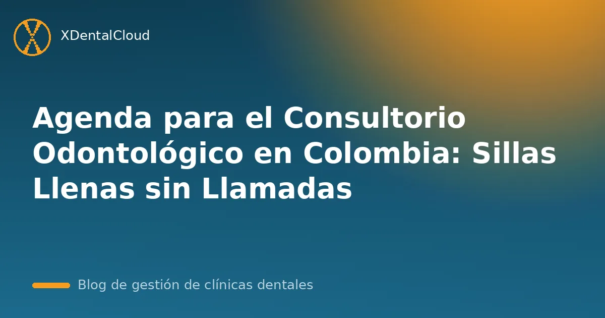 Agenda para el Consultorio Odontológico en Colombia: Sillas Llenas sin Llamadas