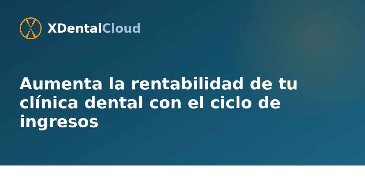 Aumenta la rentabilidad de tu clínica dental con el ciclo de ingresos