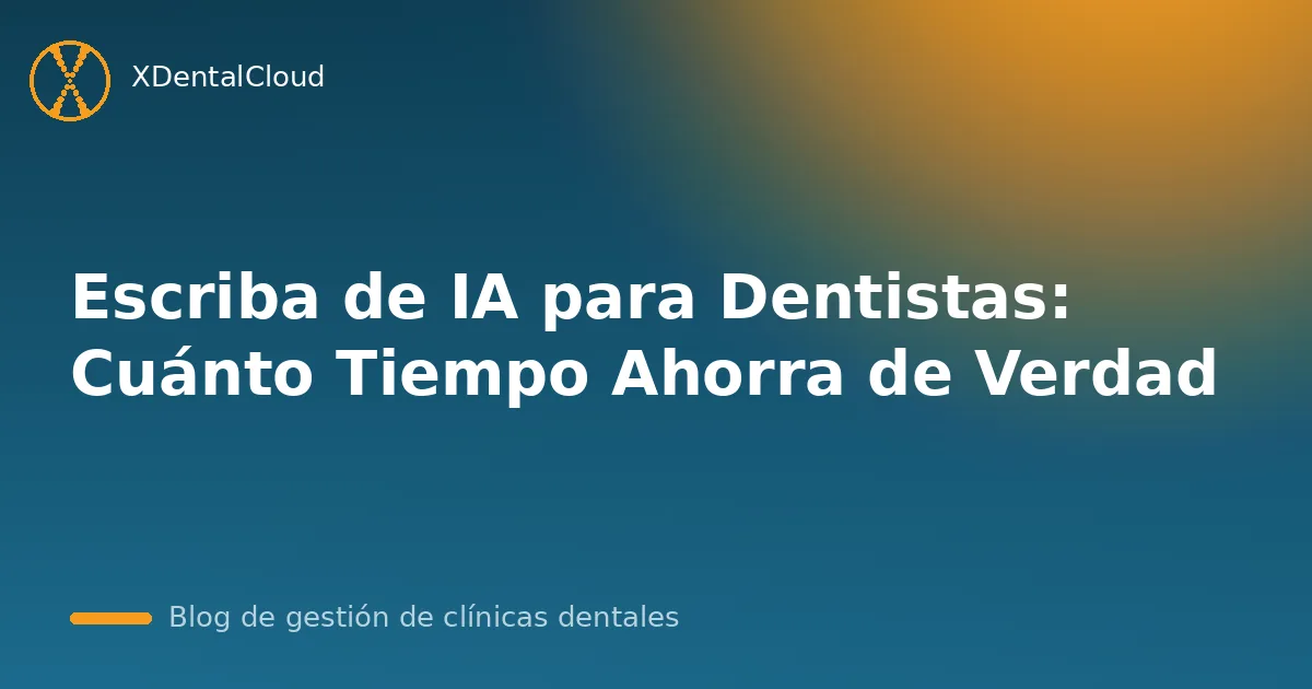 Escriba de IA para Dentistas: Cuánto Tiempo Ahorra de Verdad