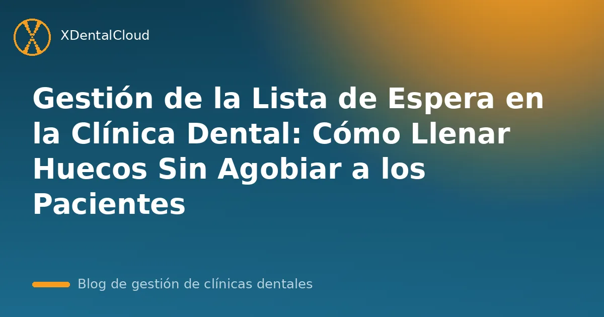 Gestión de la Lista de Espera en la Clínica Dental: Cómo Llenar Huecos Sin Agobiar a los Pacientes