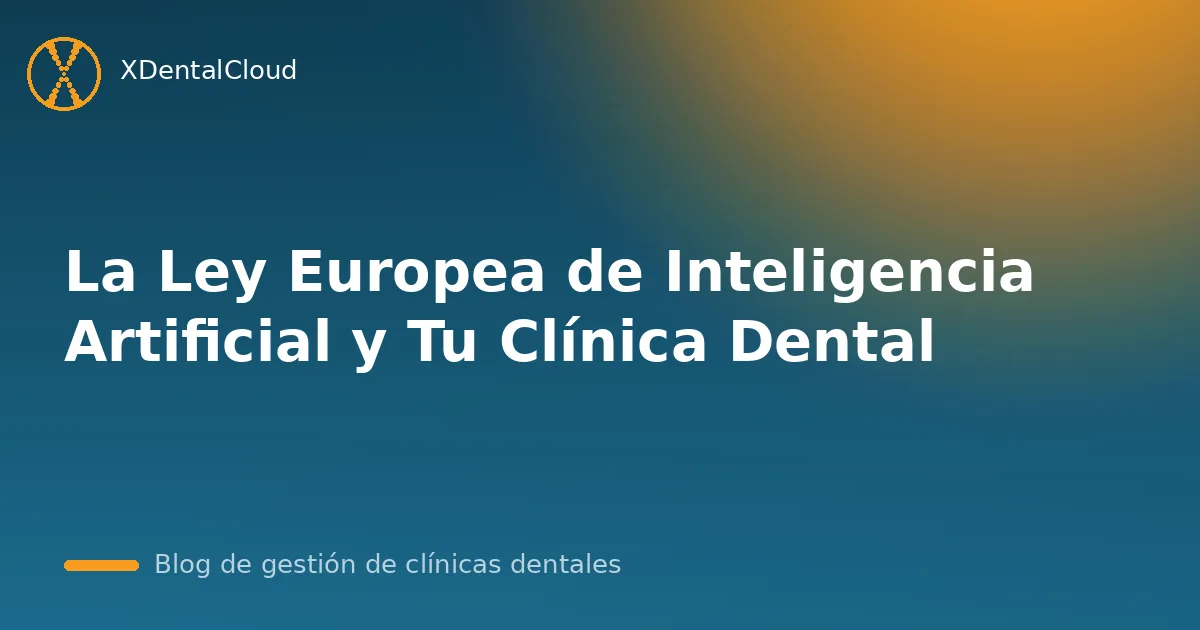 La Ley Europea de Inteligencia Artificial y Tu Clínica Dental
