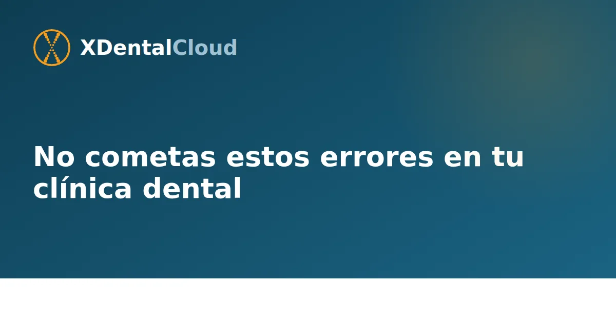 No cometas estos errores en tu clínica dental