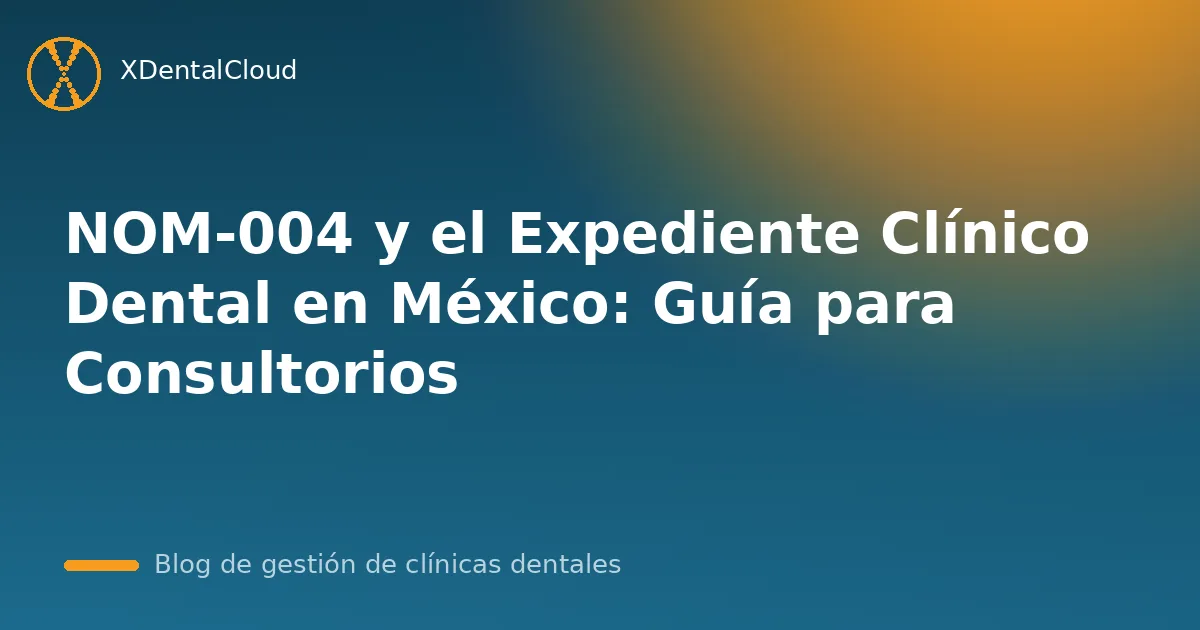 NOM-004 y el Expediente Clínico Dental en México: Guía para Consultorios