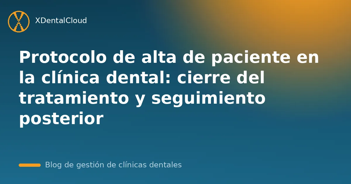 Protocolo de alta de paciente en la clínica dental: cierre del tratamiento y seguimiento posterior