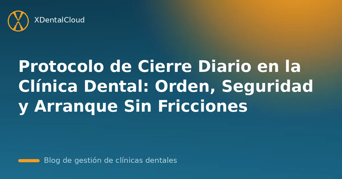 Protocolo de Cierre Diario en la Clínica Dental: Orden, Seguridad y Arranque Sin Fricciones