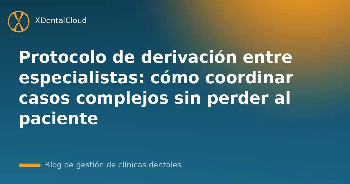 Protocolo de derivación entre especialistas: cómo coordinar casos complejos sin perder al paciente