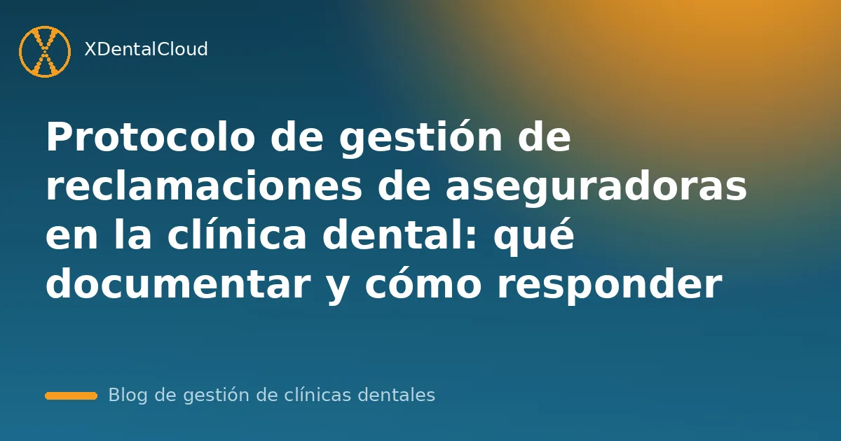 Protocolo de gestión de reclamaciones de aseguradoras en la clínica dental: qué documentar y cómo responder