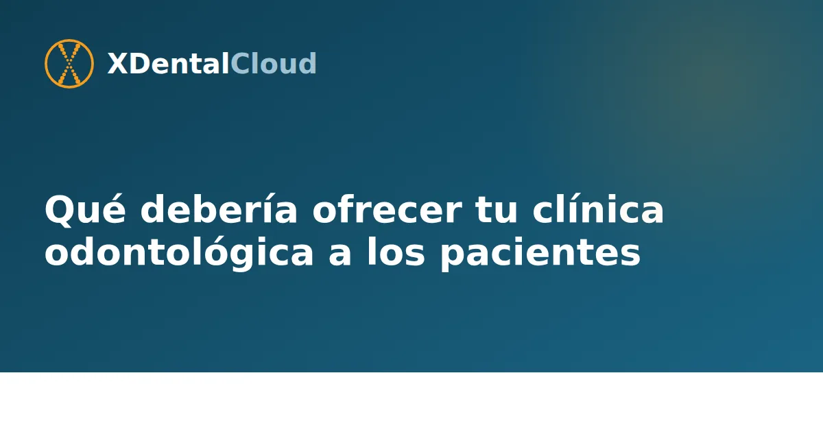 Qué debería ofrecer tu clínica odontológica a los pacientes