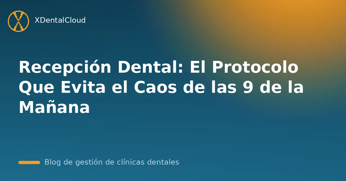 Recepción Dental: El Protocolo Que Evita el Caos de las 9 de la Mañana