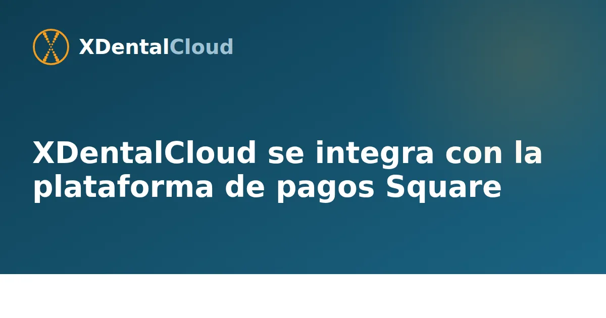 XDentalCloud se integra con la plataforma de pagos Square