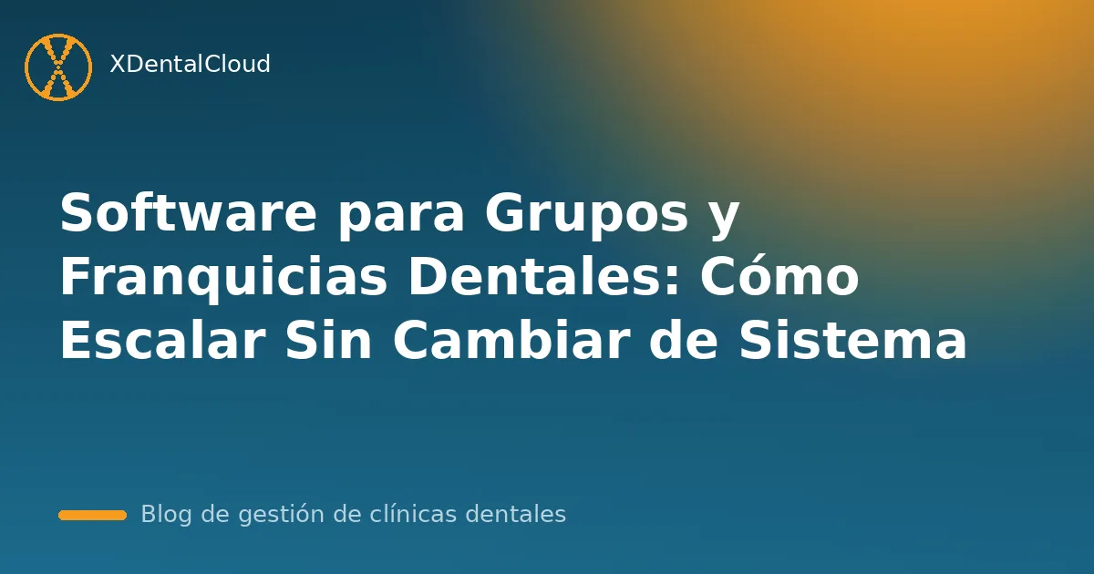 Software para Grupos y Franquicias Dentales: Cómo Escalar Sin Cambiar de Sistema