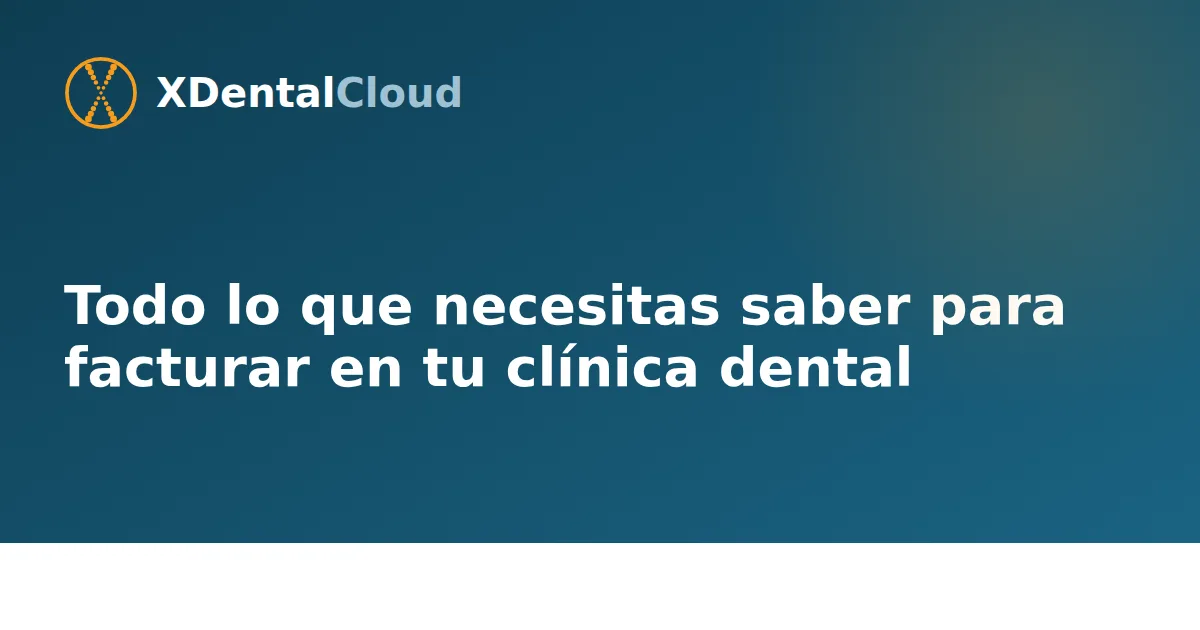 Todo lo que necesitas saber para facturar en tu clínica dental