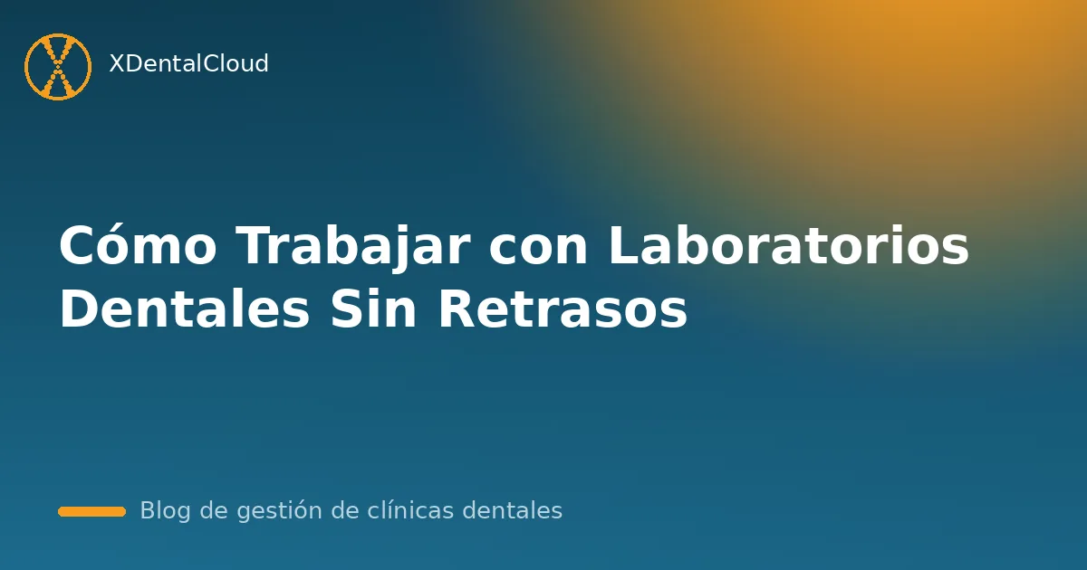 Cómo Trabajar con Laboratorios Dentales Sin Retrasos